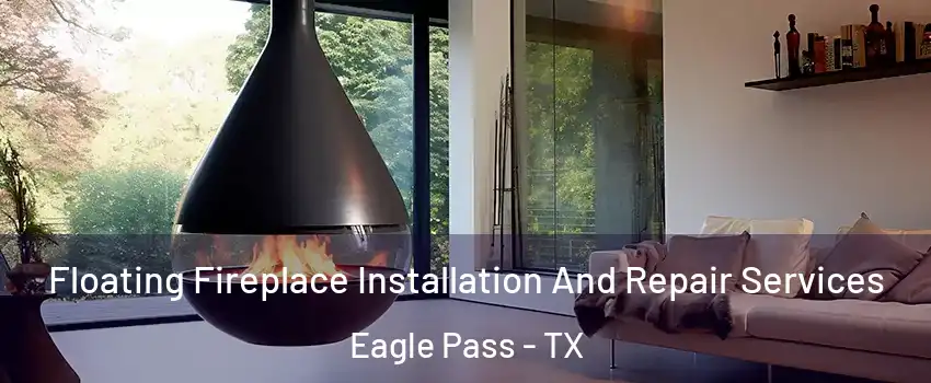 Floating Fireplace Installation And Repair Services Eagle Pass - TX