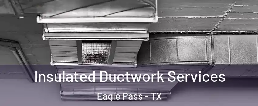  Insulated Ductwork Services Eagle Pass - TX