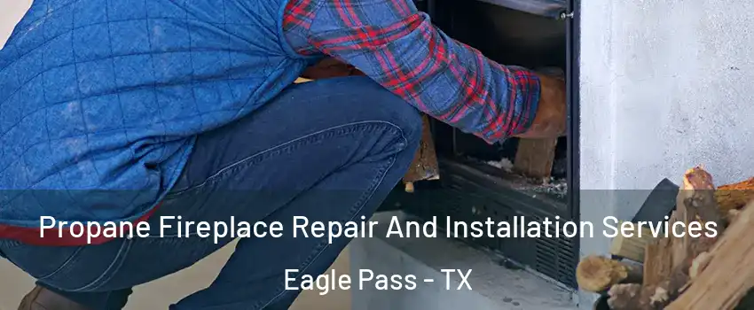  Propane Fireplace Repair And Installation Services Eagle Pass - TX