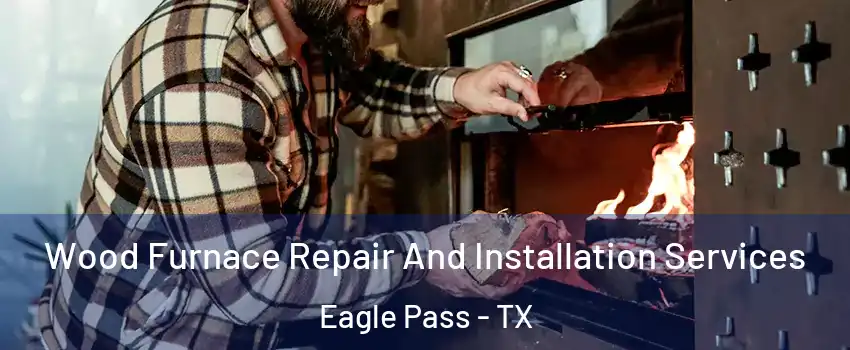  Wood Furnace Repair And Installation Services Eagle Pass - TX